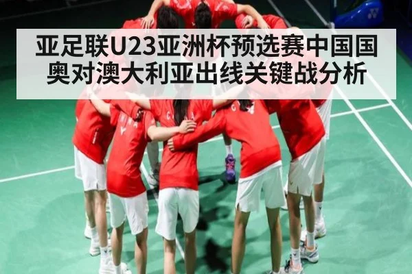 亚足联U23亚洲杯预选赛中国国奥对澳大利亚出线关键战分析