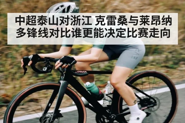 中超泰山对浙江 克雷桑与莱昂纳多锋线对比谁更能决定比赛走向